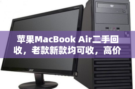 苹果MacBook Air二手回收，老款新款均可收，高价变现正当时