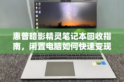 惠普暗影精灵笔记本回收指南,闲置电脑如何快速变现? 惠普暗影精灵笔记本回收指南,闲置电脑如何快速变现?