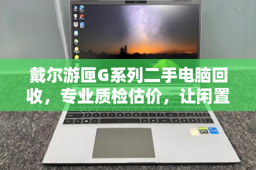 戴尔游匣G系列二手电脑回收，专业质检估价，让闲置游戏本焕发新生