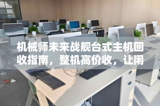 机械师未来战舰台式主机回收指南，整机高价收，让闲置电脑快速变现