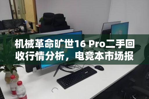 机械革命旷世16 Pro二手回收行情分析，电竞本市场报价与价值评估指南