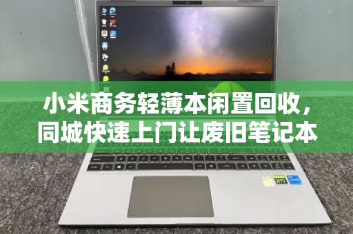 小米商务轻薄本闲置回收,同城快速上门让废旧笔记本焕发新生 小米商务轻薄本闲置回收,同城快速上门让废旧笔记本焕发新生