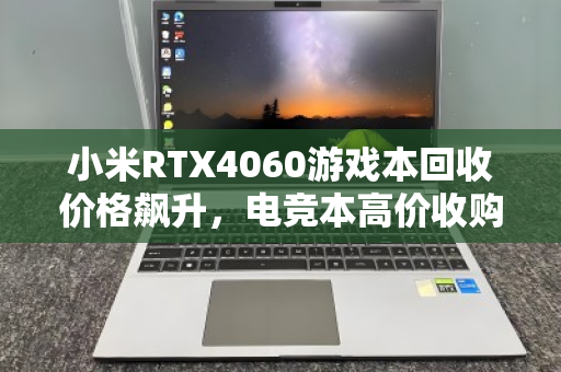 小米RTX4060游戏本回收价格飙升，电竞本高价收购正当时
