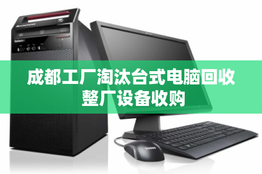 成都工厂淘汰台式电脑回收 整厂设备收购 成都工厂淘汰台式电脑回收 整厂设备收购
