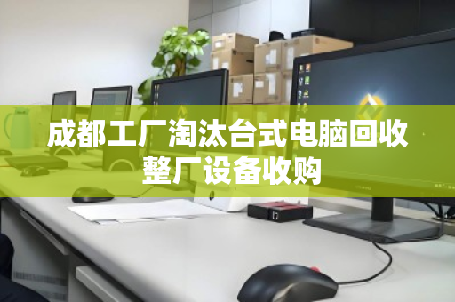 成都工厂淘汰台式电脑回收 整厂设备收购 成都工厂淘汰台式电脑回收 整厂设备收购