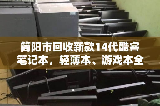 简阳市回收新款14代酷睿笔记本,轻薄本、游戏本全域上门回收,让闲置焕发新生 简阳市回收新款14代酷睿笔记本,轻薄本、游戏本全域上门回收,让闲置焕发新生