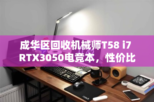 成华区回收机械师T58 i7 RTX3050电竞本,性价比之选,二手市场的硬通货 成华区回收机械师T58 i7 RTX3050电竞本,性价比之选,二手市场的硬通货