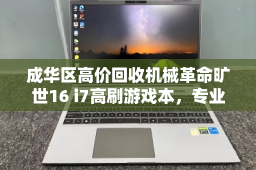 成华区高价回收机械革命旷世16 i7高刷游戏本,专业回收,让闲置设备焕发新价值 成华区高价回收机械革命旷世16 i7高刷游戏本,专业回收,让闲置设备焕发新价值