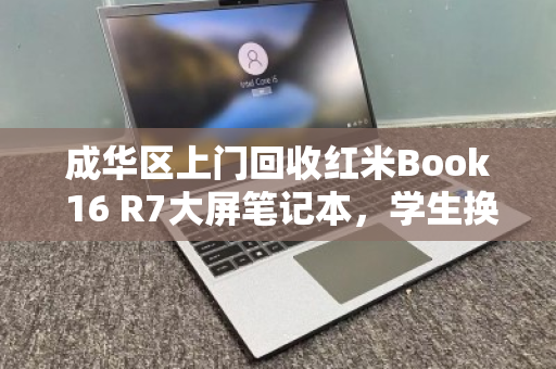 成华区上门回收红米Book 16 R7大屏笔记本，学生换新机的最佳选择