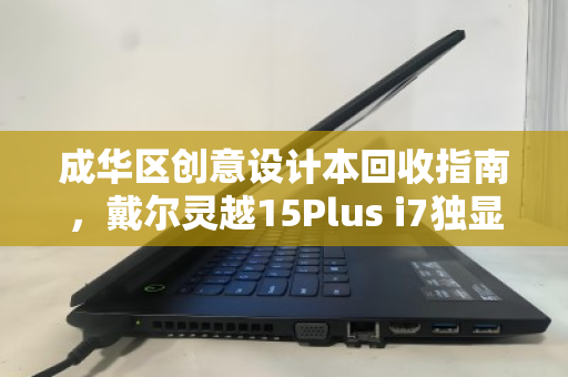 成华区创意设计本回收指南,戴尔灵越15Plus i7独显,高价值流转的明智之选 成华区创意设计本回收指南,戴尔灵越15Plus i7独显,高价值流转的明智之选