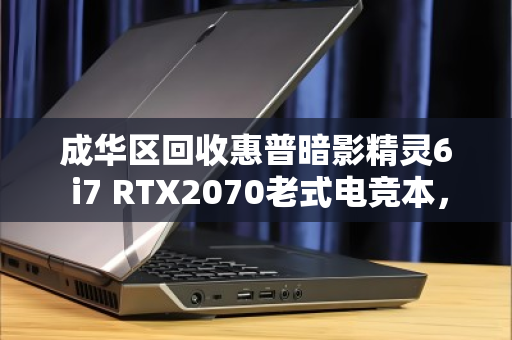 成华区回收惠普暗影精灵6 i7 RTX2070老式电竞本,老款游戏本还能卖多少钱?听听用户的真实反馈 成华区回收惠普暗影精灵6 i7 RTX2070老式电竞本,老款游戏本还能卖多少钱?听听用户的真实反馈