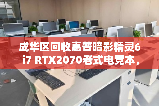 成华区回收惠普暗影精灵6 i7 RTX2070老式电竞本,老款游戏本还能卖多少钱?听听用户的真实反馈 成华区回收惠普暗影精灵6 i7 RTX2070老式电竞本,老款游戏本还能卖多少钱?听听用户的真实反馈