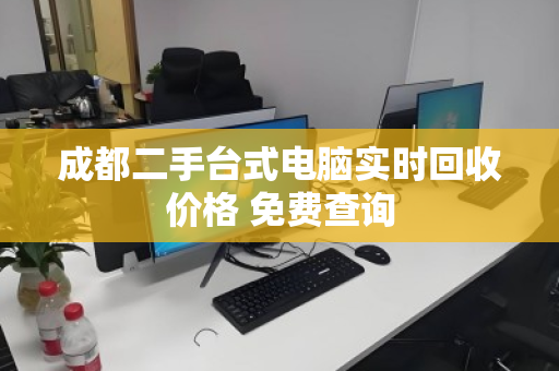 成都二手台式电脑实时回收价格 免费查询 成都二手台式电脑实时回收价格 免费查询