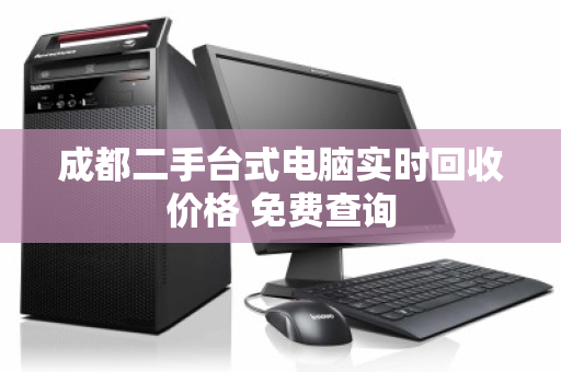 成都二手台式电脑实时回收价格 免费查询 成都二手台式电脑实时回收价格 免费查询