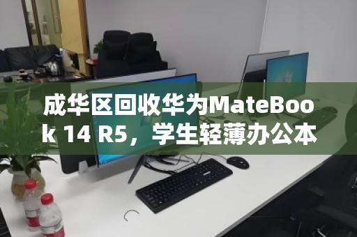 成华区回收华为MateBook 14 R5,学生轻薄办公本的高效流转与绿色新生 成华区回收华为MateBook 14 R5,学生轻薄办公本的高效流转与绿色新生