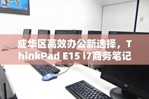 成华区高效办公新选择，ThinkPad E15 i7商务笔记本回收与焕新价值解析