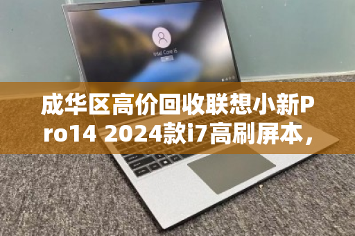 成华区高价回收联想小新Pro14 2024款i7高刷屏本，旧机变现正当时