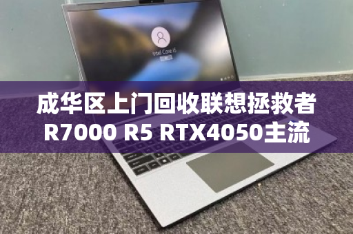 成华区上门回收联想拯救者R7000 R5 RTX4050主流游戏本,高价变现更省心 成华区上门回收联想拯救者R7000 R5 RTX4050主流游戏本,高价变现更省心