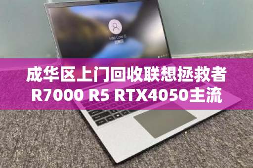 成华区上门回收联想拯救者R7000 R5 RTX4050主流游戏本，高价变现更省心