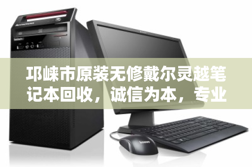 邛崃市原装无修戴尔灵越笔记本回收,诚信为本,专业估价让闲置变现金 邛崃市原装无修戴尔灵越笔记本回收,诚信为本,专业估价让闲置变现金
