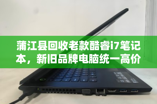蒲江县回收老款酷睿i7笔记本,新旧品牌电脑统一高价收购,让闲置变财富 蒲江县回收老款酷睿i7笔记本,新旧品牌电脑统一高价收购,让闲置变财富