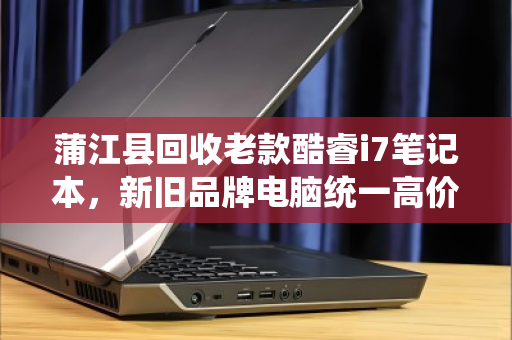 蒲江县回收老款酷睿i7笔记本,新旧品牌电脑统一高价收购,让闲置变财富 蒲江县回收老款酷睿i7笔记本,新旧品牌电脑统一高价收购,让闲置变财富