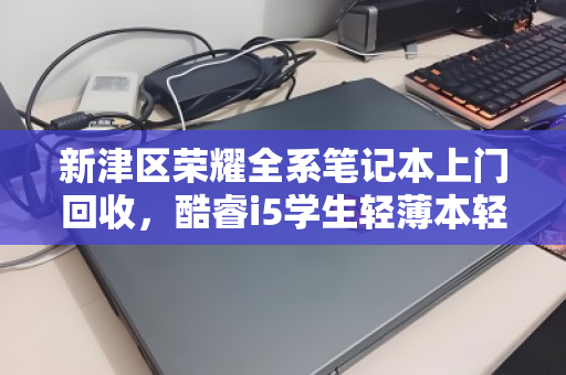 新津区荣耀全系笔记本上门回收,酷睿i5学生轻薄本轻松变现 新津区荣耀全系笔记本上门回收,酷睿i5学生轻薄本轻松变现