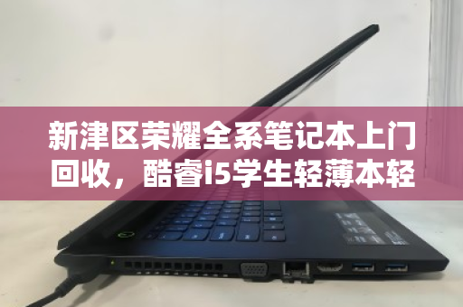 新津区荣耀全系笔记本上门回收，酷睿i5学生轻薄本轻松变现