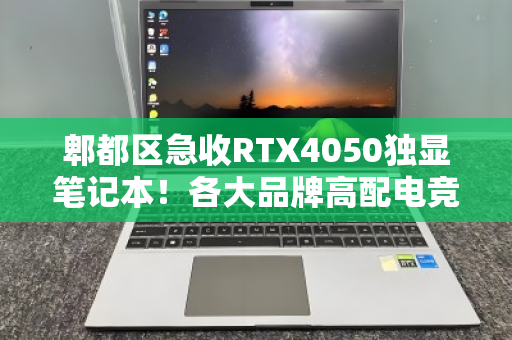 郫都区急收RTX4050独显笔记本!各大品牌高配电竞本高价回收,速来变现 郫都区急收RTX4050独显笔记本!各大品牌高配电竞本高价回收,速来变现