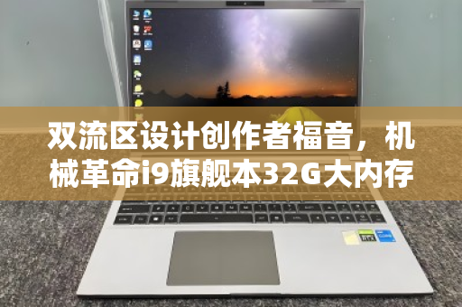 双流区设计创作者福音,机械革命i9旗舰本32G大内存回收,价值再定义 双流区设计创作者福音,机械革命i9旗舰本32G大内存回收,价值再定义
