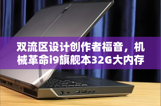 双流区设计创作者福音，机械革命i9旗舰本32G大内存回收，价值再定义