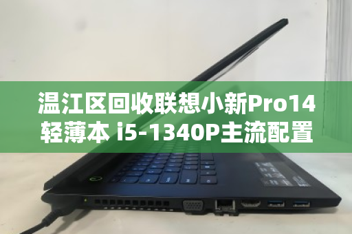 温江区回收联想小新Pro14轻薄本 i5-1340P主流配置,高性价比处置指南 温江区回收联想小新Pro14轻薄本 i5-1340P主流配置,高性价比处置指南
