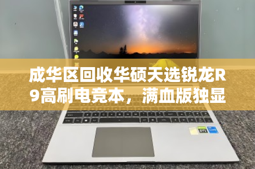 成华区回收华硕天选锐龙R9高刷电竞本，满血版独显高价收，你的游戏伙伴值得更好的归宿