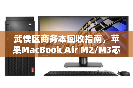 武侯区商务本回收指南,苹果MacBook Air M2/M3芯片16G运存为何备受青睐? 武侯区商务本回收指南,苹果MacBook Air M2/M3芯片16G运存为何备受青睐?