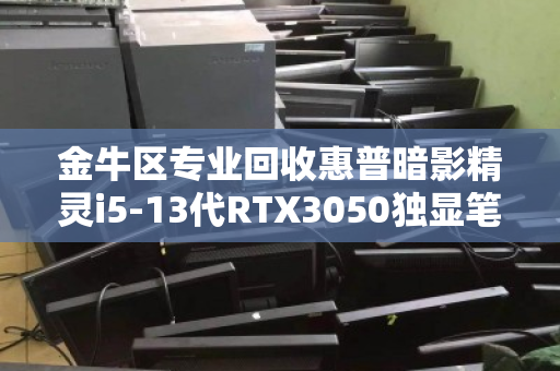 金牛区专业回收惠普暗影精灵i5-13代RTX3050独显笔记本,高价变现,安全省心 金牛区专业回收惠普暗影精灵i5-13代RTX3050独显笔记本,高价变现,安全省心
