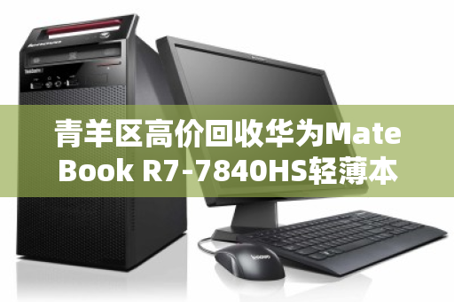 青羊区高价回收华为MateBook R7-7840HS轻薄本，2.5K高色域屏价值再发现