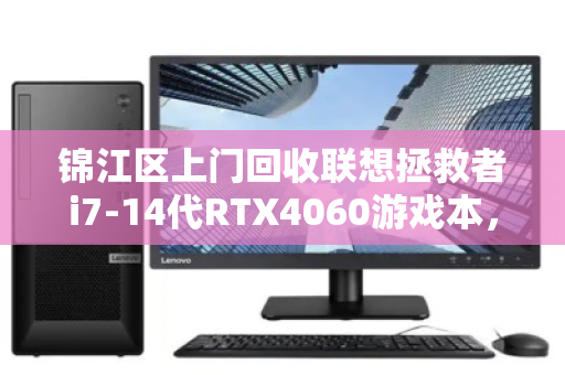 锦江区上门回收联想拯救者i7-14代RTX4060游戏本,让闲置电脑焕发新生 锦江区上门回收联想拯救者i7-14代RTX4060游戏本,让闲置电脑焕发新生