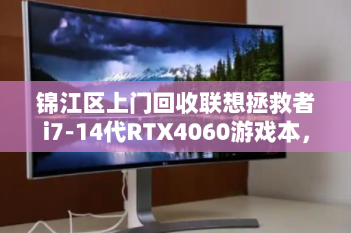 锦江区上门回收联想拯救者i7-14代RTX4060游戏本,让闲置电脑焕发新生 锦江区上门回收联想拯救者i7-14代RTX4060游戏本,让闲置电脑焕发新生