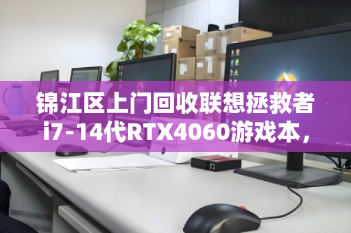 锦江区上门回收联想拯救者i7-14代RTX4060游戏本，让闲置电脑焕发新生