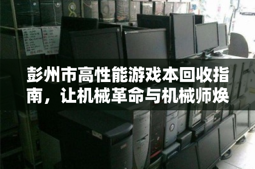 彭州市高性能游戏本回收指南，让机械革命与机械师焕发新生