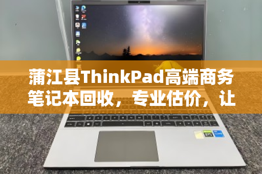 蒲江县ThinkPad高端商务笔记本回收，专业估价，让您的资产价值最大化