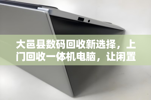 大邑县数码回收新选择，上门回收一体机电脑，让闲置数码活起来