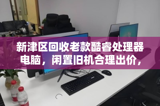 新津区回收老款酷睿处理器电脑，闲置旧机合理出价，让电子垃圾变废为宝