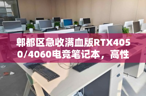 郫都区急收满血版RTX4050/4060电竞笔记本，高性能二手游戏本回收为何如此抢手？