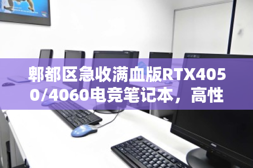 郫都区急收满血版RTX4050/4060电竞笔记本，高性能二手游戏本回收为何如此抢手？