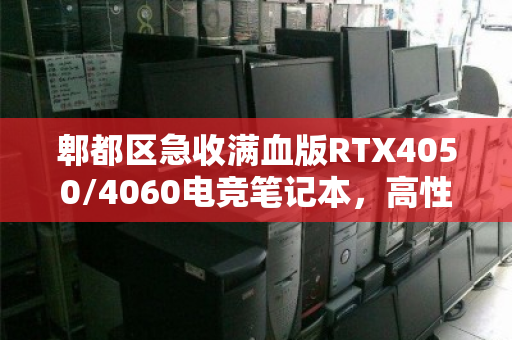郫都区急收满血版RTX4050/4060电竞笔记本，高性能二手游戏本回收为何如此抢手？