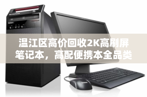 温江区高价回收2K高刷屏笔记本,高配便携本全品类通收 温江区高价回收2K高刷屏笔记本,高配便携本全品类通收