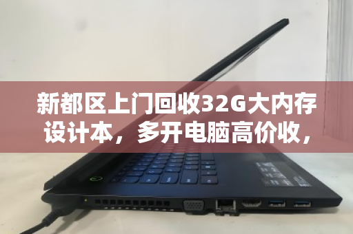 新都区上门回收32G大内存设计本，多开电脑高价收，专业高效省心
