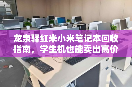 龙泉驿红米小米笔记本回收指南,学生机也能卖出高价,你的旧电脑还值多少钱? 龙泉驿红米小米笔记本回收指南,学生机也能卖出高价,你的旧电脑还值多少钱?