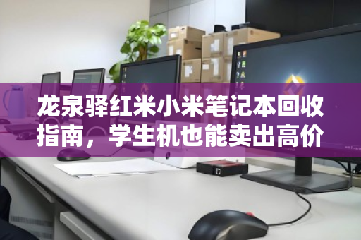 龙泉驿红米小米笔记本回收指南,学生机也能卖出高价,你的旧电脑还值多少钱? 龙泉驿红米小米笔记本回收指南,学生机也能卖出高价,你的旧电脑还值多少钱?